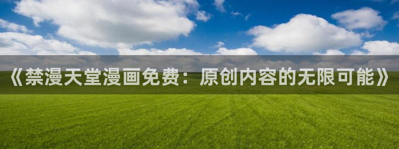 免费下载囧次元：《禁漫天堂漫画免费：原创内容的无限可能》