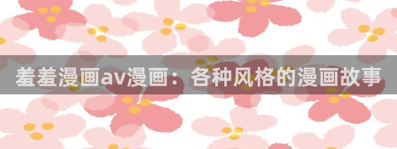 囧次元官网在线入口：羞羞漫画av漫画：各种风格的漫画故事