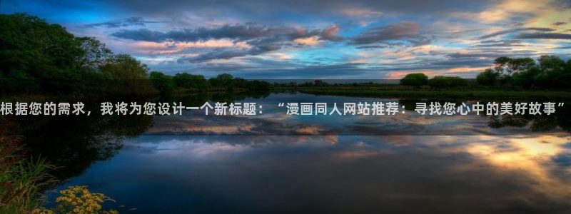 囧次元app正版：根据您的需求，我将为您设计一个新标题：“漫画同人网站推荐：寻找您心中的美好故事”